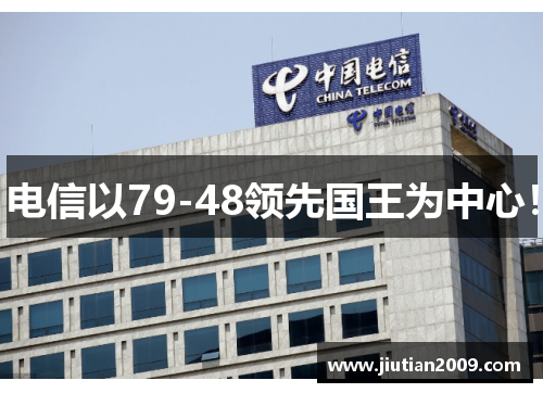 电信以79-48领先国王为中心！