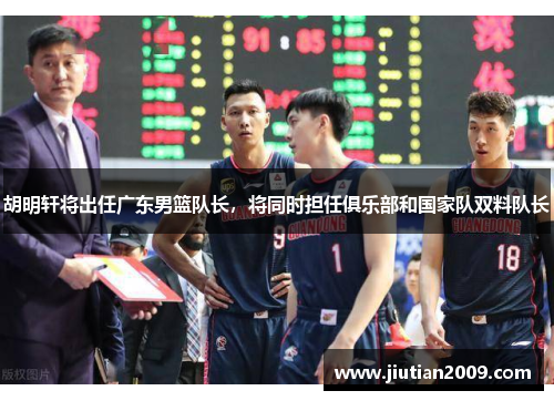 胡明轩将出任广东男篮队长，将同时担任俱乐部和国家队双料队长