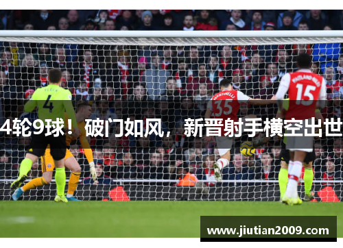 4轮9球！破门如风，新晋射手横空出世