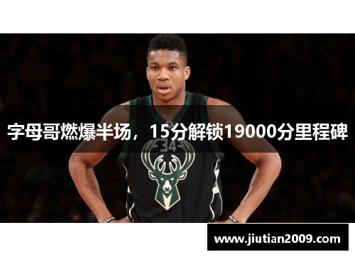 字母哥燃爆半场，15分解锁19000分里程碑