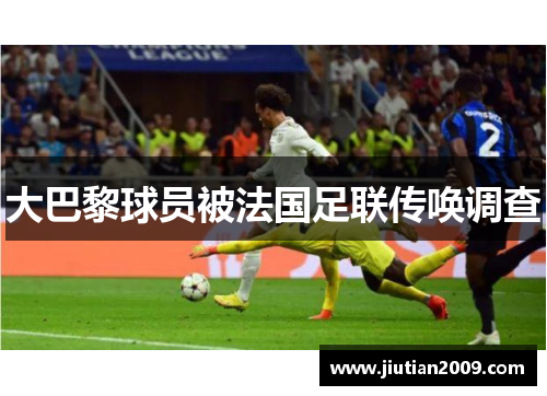 大巴黎球员被法国足联传唤调查