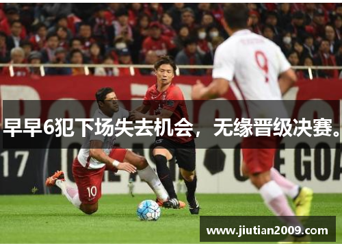 早早6犯下场失去机会，无缘晋级决赛。